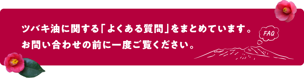 ツバキ油に関する「よくある質問」をまとめています。お問い合わせの前に一度ご覧ください。